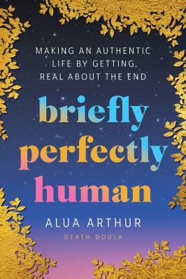 Briefly perfectly human : making an authentic life by getting real about the end /
