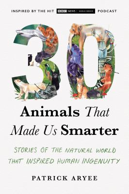 30 animals that made us smarter : stories of the natural world that inspired human ingenuity /
