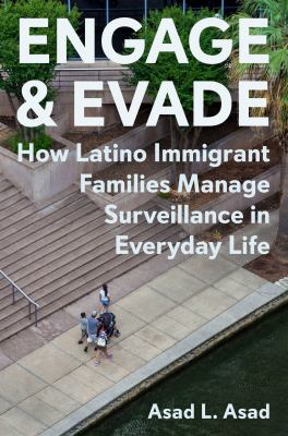 Engage and evade : how Latino immigrant families manage surveillance in everyday life /