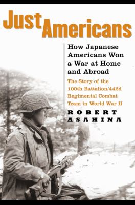 Just Americans : how Japanese Americans won a war at home and abroad : the story of the 100th Battalion/442d Regimental Combat Team in World War II /