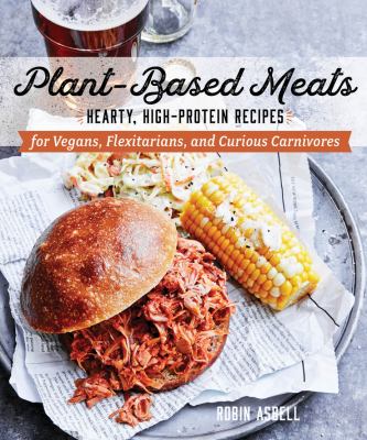 Plant-based meats : hearty, high-protein recipes for vegans, flexitarians, and curious carnivores /