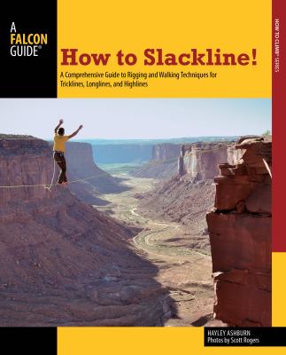 How to slackline! : a comprehensive guide to rigging and walking techniques for tricklines, longlines, and highlines /
