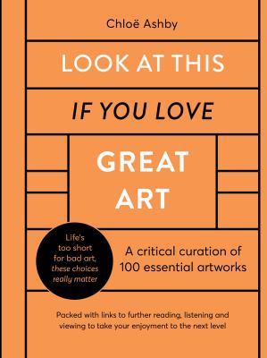Look at this if you love great art : a critical curation of 100 essential artworks /
