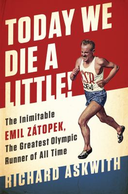 Today we die a little! : the inimitable Emil Zátopek, the greatest Olympic runner of all time /