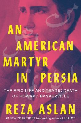 An American martyr in Persia : the epic life and tragic death of Howard Baskerville /