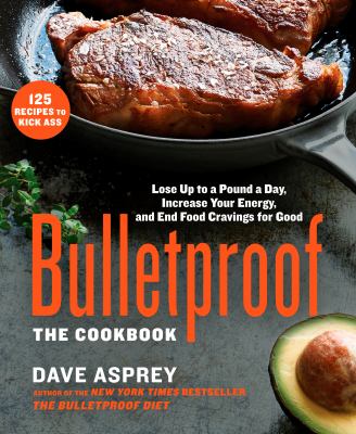 Bulletproof: the cookbook : lose up to a pound a day, increase your energy, and end food cravings for good /