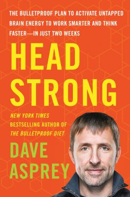 Head strong : the bulletproof plan to activate untapped brain energy to work smarter and think faster-in just two weeks /