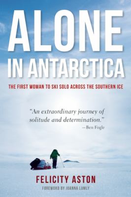 Alone in Antarctica : the first woman to ski solo across the southern ice /