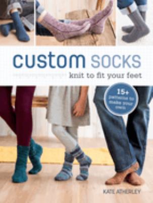 Custom socks : knit to fit your feet /