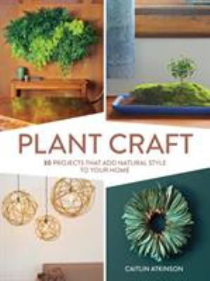 Plant craft : 30 projects that add natural style to your home /