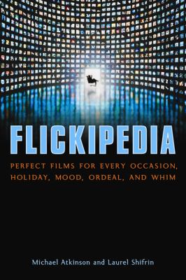 Flickipedia : perfect films for every occasion, holiday, mood, ordeal, and whim /