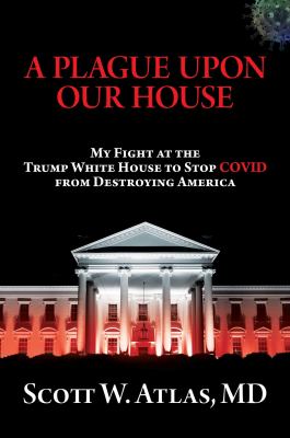 A plague upon our house : my fight at the Trump White House to stop COVID from destroying America /