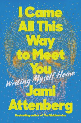 I came all this way to meet you : writing myself home /
