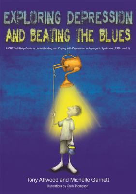 Exploring depression, and beating the blues : a CBT self-help guide to understanding and coping with depression in Asperger's syndrome /