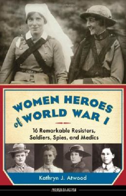 Women heroes of World War I : 16 remarkable resisters, soldiers, spies, and medics /
