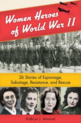 Women heroes of World War II : 26 stories of espionage, sabotage, resistance, and rescue /