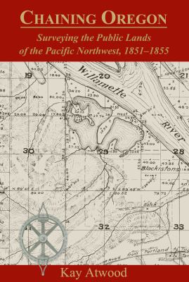 Chaining Oregon : surveying the public lands of the Pacific Northwest, 1851-1855 /