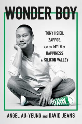 Wonder boy : Tony Hsieh, Zappos, and the myth of happiness in Silicon Valley /