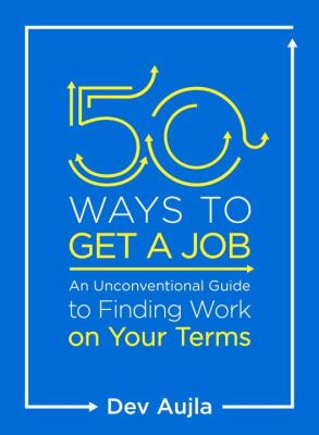 50 ways to get a job : an unconventional guide to finding work on your terms /