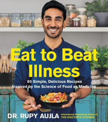 Eat to beat illness : 80 simple, delicious recipes inspired by the science of food as medicine /