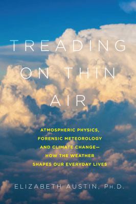 Treading on thin air : atmospheric physics, forensic meteorology, and climate change : how weather shapes our everyday lives /
