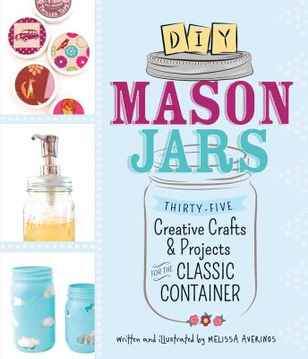 DIY Mason jars : thirty-five creative crafts and projects for the classic container /