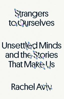 Strangers to ourselves : unsettled minds and the stories that make us /