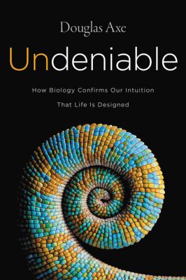 Undeniable : how biology confirms our intuition that life is designed /