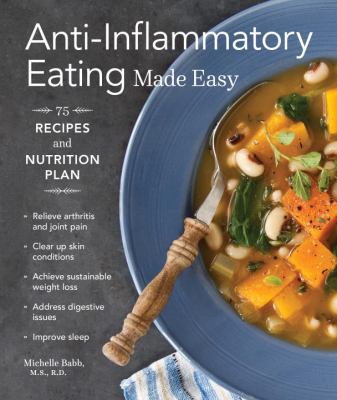 Anti-inflammatory eating made easy : nutrition plan and 75 recipes for a healthier body /