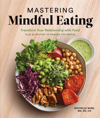 Mastering mindful eating : transform your relationship with food, plus 30 recipes to engage the senses /
