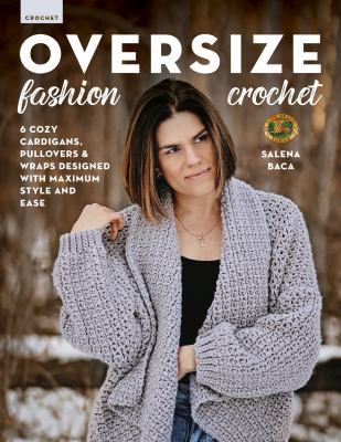 Oversize fashion crochet : [6 cozy cardigans, pullovers & wraps designed with maximum style and ease] /