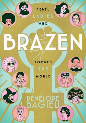 Brazen : rebel ladies who rocked the world /