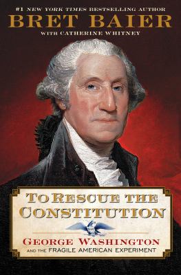To rescue the Constitution : George Washington and the fragile American experiment /
