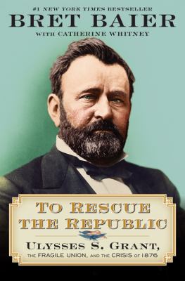To rescue the republic : Ulysses S. Grant, the fragile Union, and the crisis of 1876 /