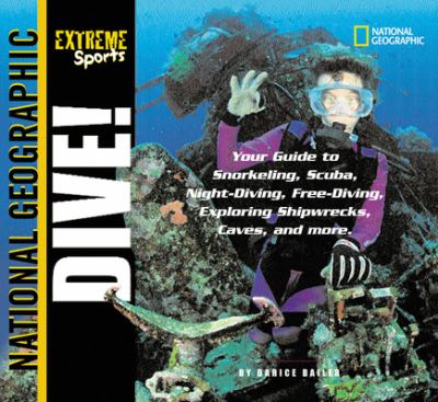 Dive! : your guide to snorkeling, scuba, night-diving, freediving, exploring shipwrecks, caves, and more /
