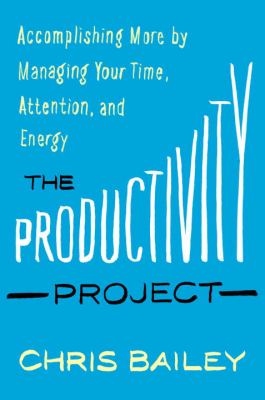 The productivity project : accomplishing more by managing your time, attention, and energy better /