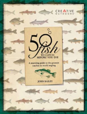 50 fish to catch before you die : [a spectacular guide to the greatest catches in the world of angling] /