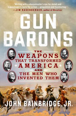 Gun barons : the weapons that transformed America and the men who invented them /