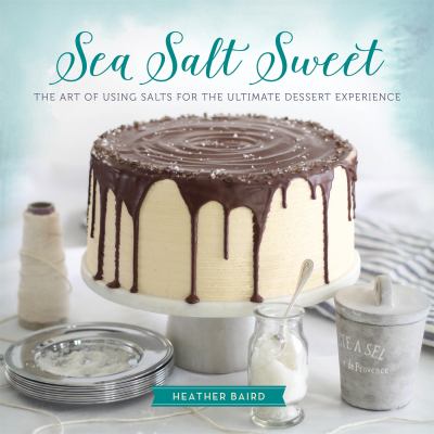 Sea salt sweet : the art of using salts for the ultimate dessert experience /