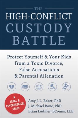 The high-conflict custody battle : protect yourself & your kids from a toxic divorce, false accusations, & parental alienation /
