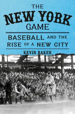 The New York game : baseball and the rise of a new city /