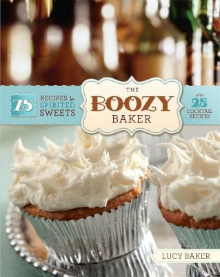 The boozy baker : 75 recipes for spirited sweets /