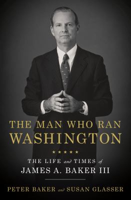 The man who ran Washington : the life and times of James A. Baker III /
