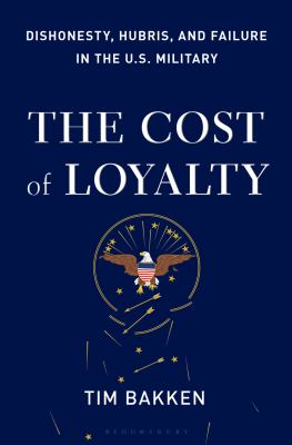 The cost of loyalty : dishonesty, hubris, and failure in the U.S. military /
