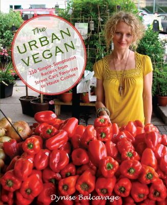 The urban vegan : 250 simple, sumptuous recipes, from street cart favorites to haute cuisine /