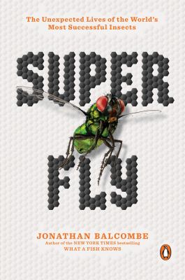 Super fly : the unexpected lives of the world's most successful insects /
