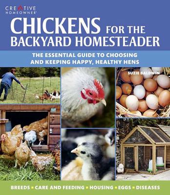 Chickens for the backyard homesteader : the essential guide to choosing and keeping happy, healthy hens /