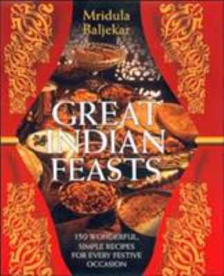 Great Indian feasts : 130 wonderful, simple recipes for every festive occasion /