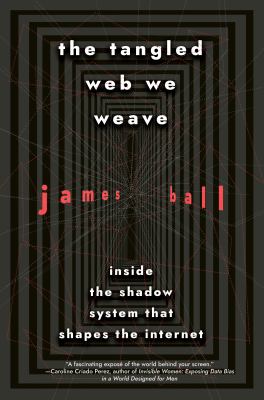 The tangled web we weave : inside the shadow system that shapes the internet /