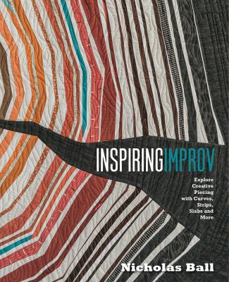 Inspiring improv : explore creative piecing with curves, strips, slabs and more /
